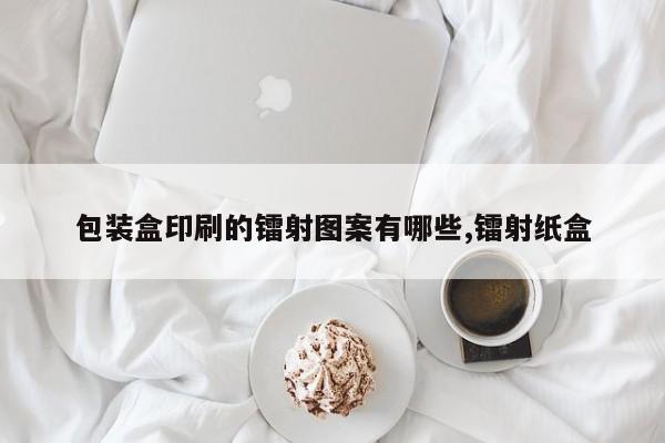 包装盒印刷的镭射图案有哪些,镭射纸盒