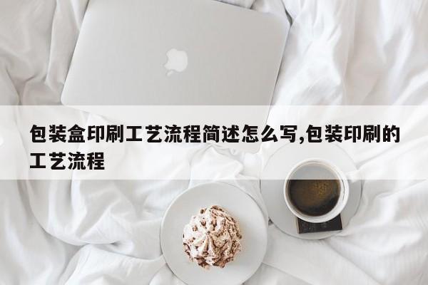 包装盒印刷工艺流程简述怎么写,包装印刷的工艺流程