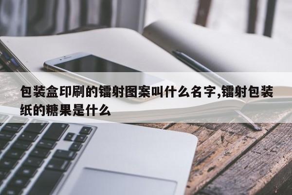 包装盒印刷的镭射图案叫什么名字,镭射包装纸的糖果是什么