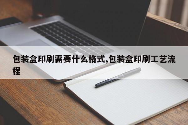 包装盒印刷需要什么格式,包装盒印刷工艺流程