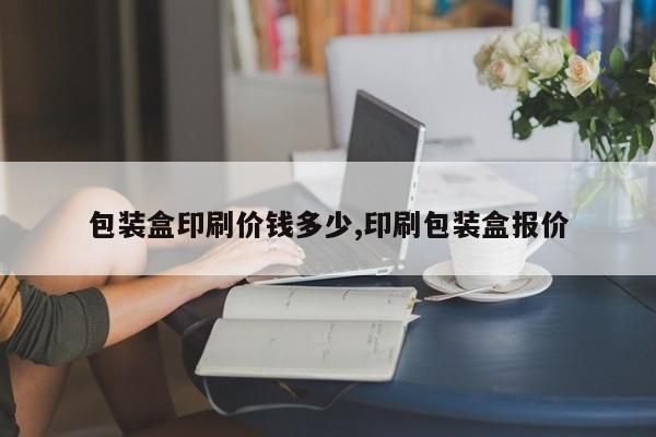 包装盒印刷价钱多少,印刷包装盒报价