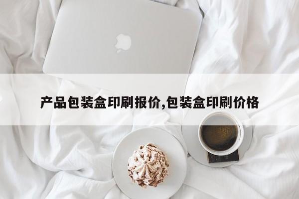 产品包装盒印刷报价,包装盒印刷价格