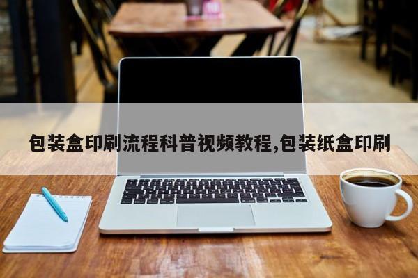 包装盒印刷流程科普视频教程,包装纸盒印刷