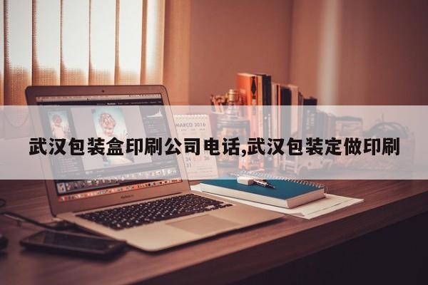 武汉包装盒印刷公司电话,武汉包装定做印刷