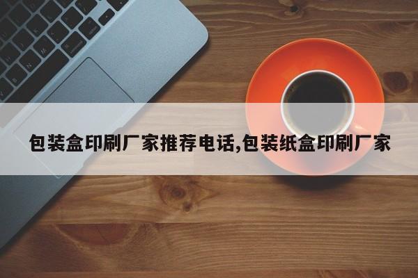 包装盒印刷厂家推荐电话,包装纸盒印刷厂家